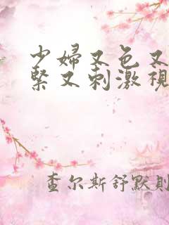 少妇又色又爽又紧又刺激视频