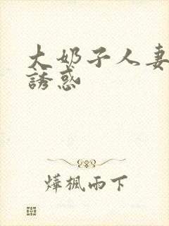 大奶子人妻之性诱惑