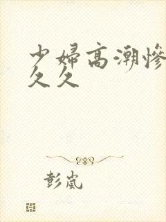 少妇高潮惨叫久久久