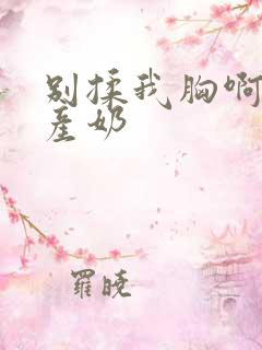 别揉我胸啊嗯h产奶