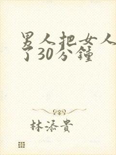 男人把女人桶爽了30分钟