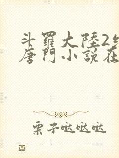 斗罗大陆2绝世唐门小说在哪里看