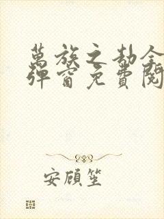 万族之劫全文无弹窗免费阅读