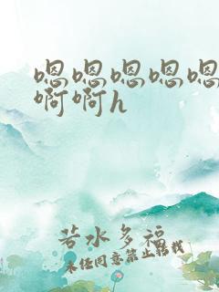 嗯嗯嗯嗯嗯啊啊啊啊h