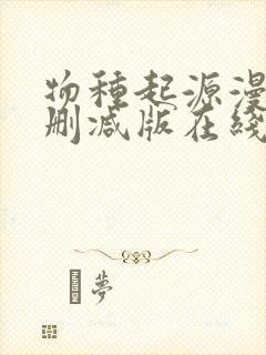 物种起源漫画未删减版在线观看下拉式