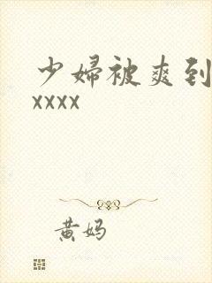 少妇被爽到高潮xxxx