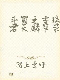 斗罗之灵珠神剑君天麟宁荣荣小说在线阅读