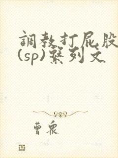 调教打屁股惩罚(sp)系列文