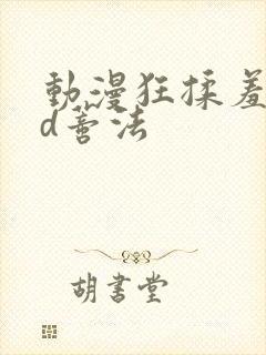 动漫狂揉羞羞3d蒂法