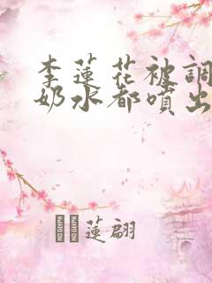 李莲花被调教到奶水都喷出来小说