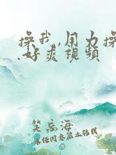 操我,用力操我.好爽视频