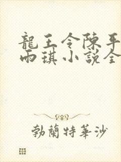 龙王令陈平,苏雨琪小说全文免费阅读