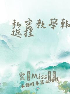 私密教学韩漫无遮拦