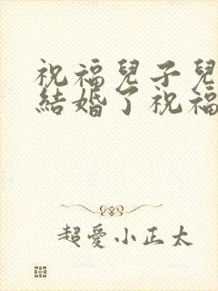 祝福儿子儿媳妇结婚了祝福怎么说