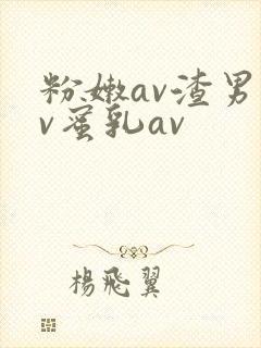 粉嫩av渣男av蜜乳av