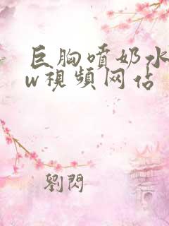 巨胸喷奶水www视频网站〖网:.〗