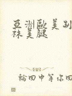 亚洲欧美制服丝袜美腿