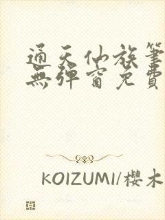 通天仙族笔趣阁无弹窗免费