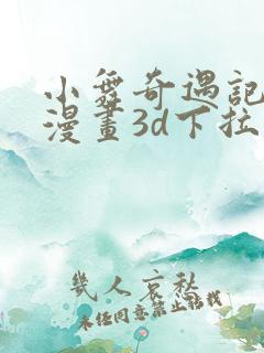 小舞奇遇记免费漫画3d下拉式