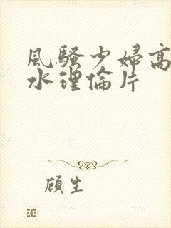 风骚少妇高潮喷水理伦片