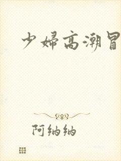 少妇高潮冒白浆