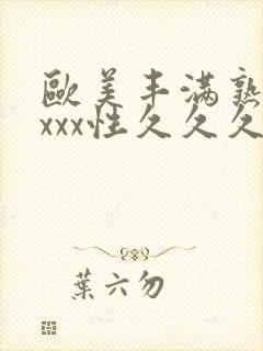 欧美丰满熟妇xxxx性久久久