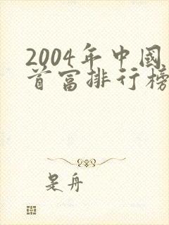 2004年中国首富排行榜前十名