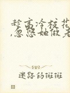 趁高冷校花青涩,忽悠她做老婆txt下载