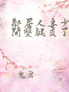 邻居人妻少妇张开双腿爽了一夜