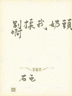 别揉我奶头～嗯啊