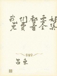 我们都要好好的免费看全集