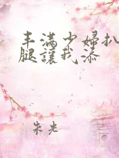 丰满少妇扒开大腿让我添