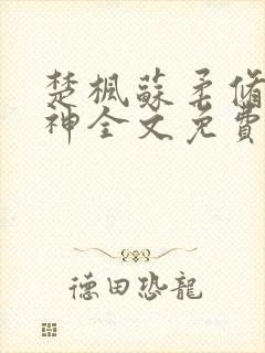 楚枫苏柔修罗武神全文免费阅读