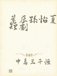 叶辰孙怡夏若雪短剧