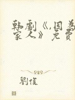 韩剧《,因为是家人》免费观看