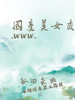 国产美女爽爽爽.www.