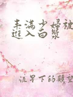 丰满少妇被猛烈进入白浆