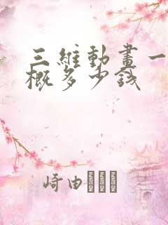 三维动画一秒大概多少钱