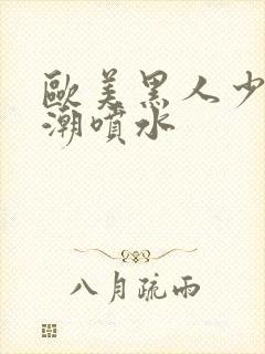 欧美黑人少妇高潮喷水