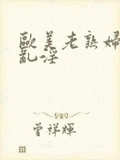 欧美老熟妇69乱淫