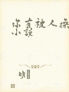 你有被人操过吗小说