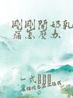 刚刚开奶乳房胀痛怎么办