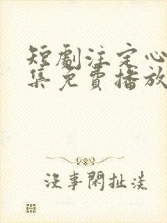 短剧注定心动全集免费播放