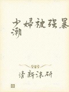 少妇被强暴到高潮