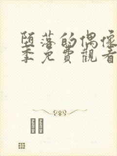 堕落的偶像女友季免费观看全集动漫