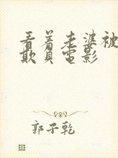 看着老婆被黑鬼欺负电影