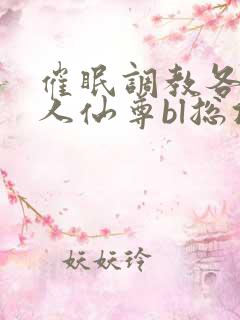 催眠调教各路美人仙尊bl总攻