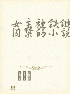 女主被铁链锁住囚禁的小说吃醋