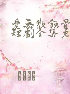 爱无欢蚀骨惊情短剧全集免费观看