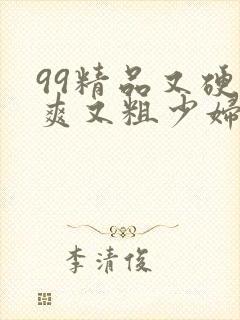 99精品又硬又爽又粗少妇毛片